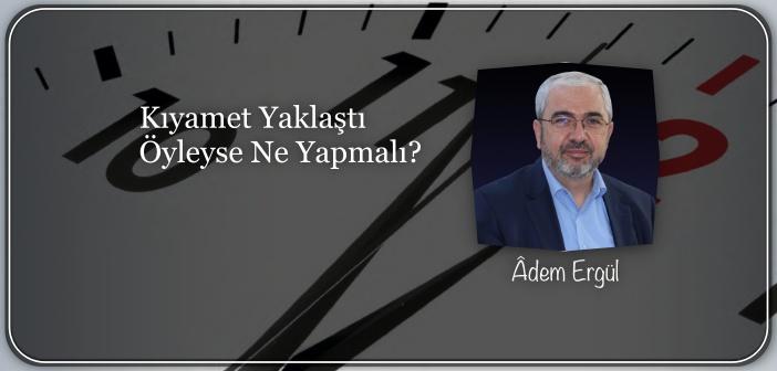 Kıyamet Yaklaştı Öyleyse Ne Yapmalı?