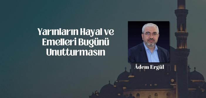 Yarınların Hayal ve Emelleri Bugünü Unutturmasın